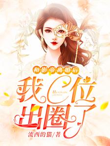 完结版《和影帝离婚后我C位出圈了》章节目录在线阅读