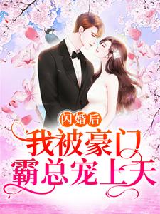 完结版《闪婚后，我被豪门霸总宠上天》章节阅读