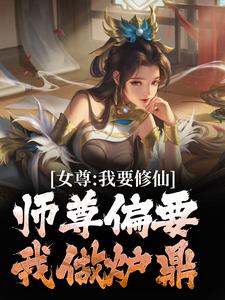 女尊：我要修仙，师尊偏要我做炉鼎免费阅读，女尊：我要修仙，师尊偏要我做炉鼎章节目录