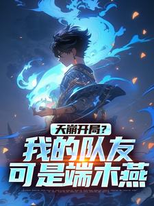 完结版《天崩开局？我的队友可是端木燕》章节目录在线阅读