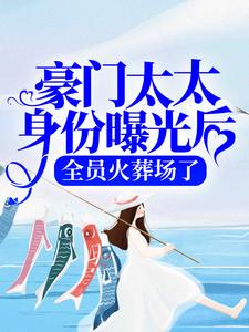 完结版《豪门太太身份曝光后，全员火葬场了》在线免费阅读