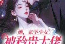 《她，玄学少女，被矜贵大佬爆宠了》小说章节在线试读，《她，玄学少女，被矜贵大佬爆宠了》最新章节目录-胖达文学