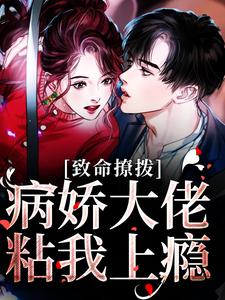 完结版《致命撩拨，病娇大佬粘我上瘾》免费阅读