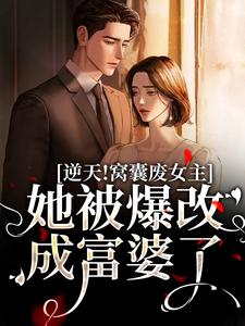 完结版《逆天！窝囊废女主她被爆改成富婆了》章节目录在线阅读