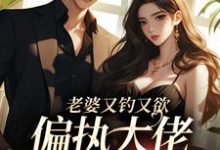 完结版《老婆又钓又欲，偏执大佬心乱醉》在线免费阅读-胖达文学