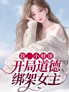 已完结小说《我，小财迷，开局道德绑架女主》章节免费阅读