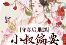 完结版《守寡后，腹黑小叔偏要我以身相许》章节目录在线阅读-胖达文学