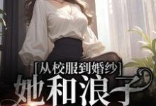 求从校服到婚纱，她和浪子走到最后小说的全文免费阅读链接-胖达文学