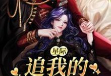 完结版《星际：追我的全是大佬》章节阅读-胖达文学