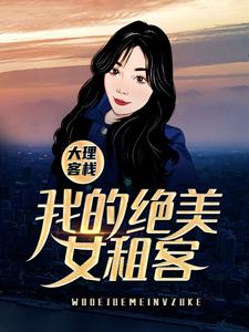 已完结小说《大理客栈：我的绝美女租客》章节在线阅读