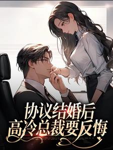 完结版《协议结婚后，高冷总裁要反悔》在线免费阅读