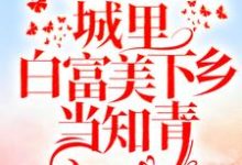 完结版《重回十八岁：城里白富美下乡当知青》章节目录在线阅读-胖达文学