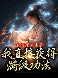 《获得采集术后，我直接获得满级功法》小说章节在线试读，《获得采集术后，我直接获得满级功法》最新章节目录