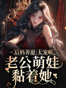 完结版《后妈养崽：太宠啦，老公萌娃黏着她》章节目录在线阅读