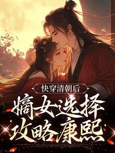 完结版《快穿清朝后，嫡女选择攻略康熙》免费阅读