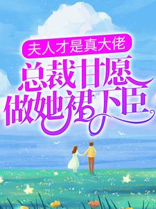 完结版《夫人才是真大佬，总裁甘愿做她裙下臣》免费阅读