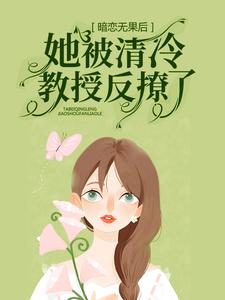 哪里能找到暗恋无果后，她被清冷教授反撩了小说的全部章节？