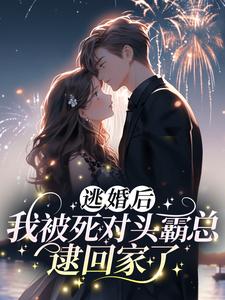 完结版《逃婚后，我被死对头霸总逮回家了》章节阅读