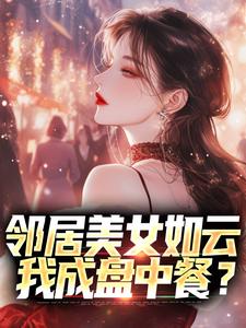 已完结小说《邻居美女如云，我成盘中餐？》章节免费阅读