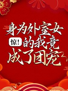 完结版《惊！身为外室女的我竟成了团宠》在线免费阅读