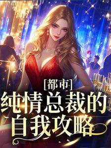 完结版《都市：纯情总裁的自我攻略》免费阅读