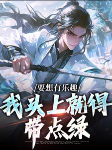 完结版《要想有乐趣，我头上就得带点绿》在线免费阅读