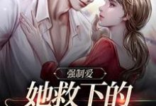 完结版《强制爱：她救下的男子太难训》在线免费阅读-胖达文学