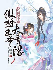 完结版《瓜田李下：傲娇王爷太青涩》章节目录在线阅读