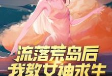 完结版《流落荒岛后，我教女神求生》免费阅读-胖达文学