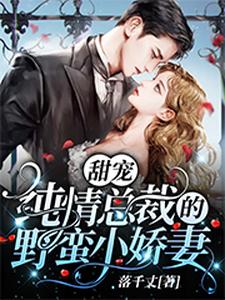 完结版《甜宠：纯情总裁的野蛮小娇妻》章节目录在线阅读