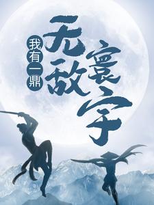 完结版《我有一鼎，无敌寰宇》在线免费阅读