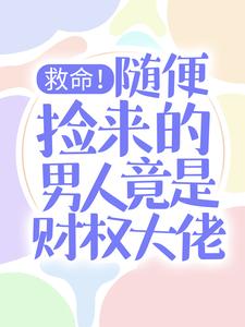 救命！随便捡来的男人竟是财权大佬小说，救命！随便捡来的男人竟是财权大佬在线阅读