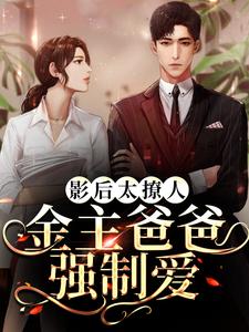 完结版《影后太撩人，金主爸爸强制爱》章节阅读