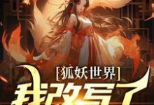 狐妖世界：我改写了人妖结局章节免费在线阅读，无完结版-胖达文学