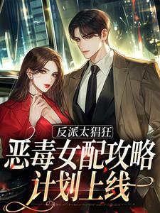 完结版《反派太猖狂，恶毒女配攻略计划上线》免费阅读