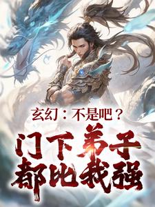 《玄幻：不是吧？门下弟子都比我强》小说玄玉龙陈轩章节章节免费在线阅读