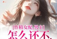 完结版《作精女配，男主怎么还不和我分手》章节目录在线阅读-胖达文学