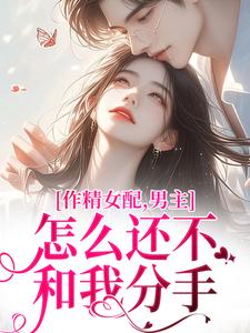 完结版《作精女配，男主怎么还不和我分手》章节目录在线阅读