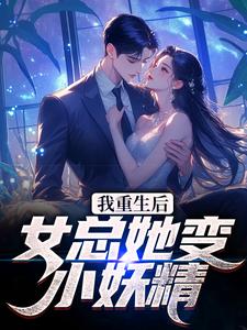 小说《我重生后，女总她变小妖精？》章节免费阅读