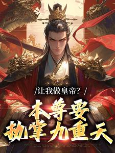 完结版《让我做皇帝？本尊要执掌九重天》在线免费阅读