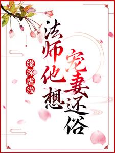 缘深虐浅：法师他想宠妻还俗青姝，缘深虐浅：法师他想宠妻还俗在线无弹窗阅读