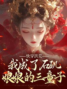 《快穿洪荒，我成了石矶娘娘的三童子》小说章节在线试读，《快穿洪荒，我成了石矶娘娘的三童子》最新章节目录