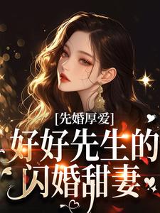 完结版《先婚厚爱：好好先生的闪婚甜妻》在线免费阅读