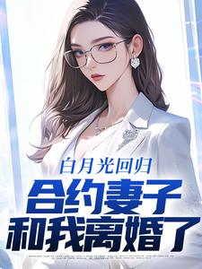 完结版《白月光回归，合约妻子和我离婚了》免费阅读