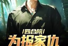 完结版《四合院：为报家仇，搏击高手出动了》在线免费阅读-胖达文学