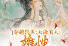 《穿越兽世：天降美人，雄性都爱疯了》小说大结局免费试读 桑漪予暮小说-胖达文学