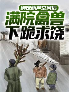 绑定葫芦空间后，满院禽兽下跪求饶最新章节，绑定葫芦空间后，满院禽兽下跪求饶免费阅读