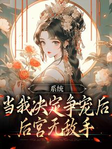 完结版《系统：当我决定争宠后，后宫无敌手》免费阅读