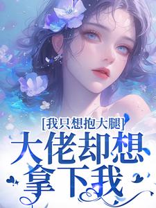 完结版《我只想抱大腿，大佬却想拿下我》章节目录在线阅读