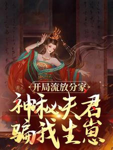 完结版《开局流放分家，神秘夫君骗我生崽》章节目录在线阅读